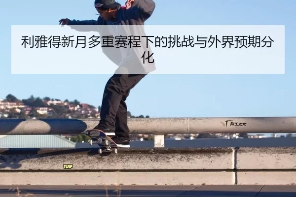 利雅得新月多重赛程下的挑战与外界预期分化