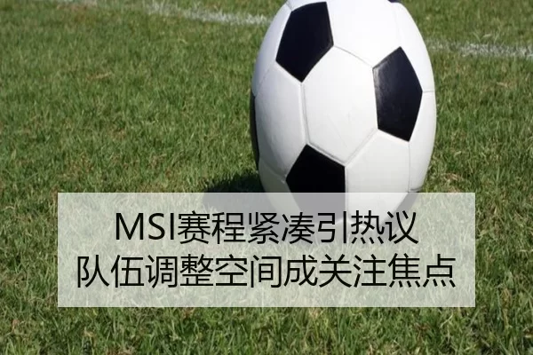 MSI赛程紧凑引热议 队伍调整空间成关注焦点